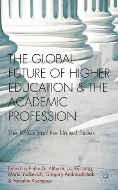 The Global Future of Higher Education and the Academic Profession: The Brics and the United States by P. Altbach