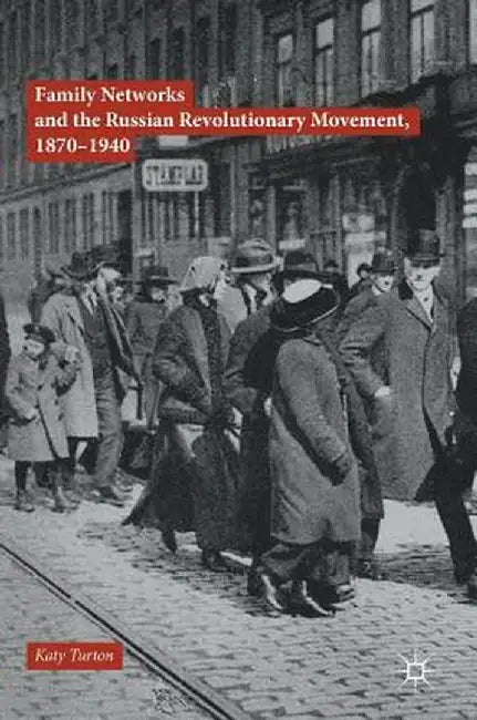 Family Networks and the Russian Revolutionary Movement, 1870-1940 by Katy Turton