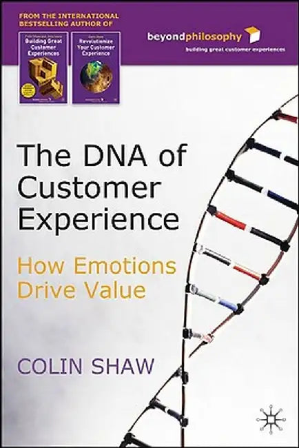 The DNA of Customer Experience: How Emotions Drive Value by C. Shaw