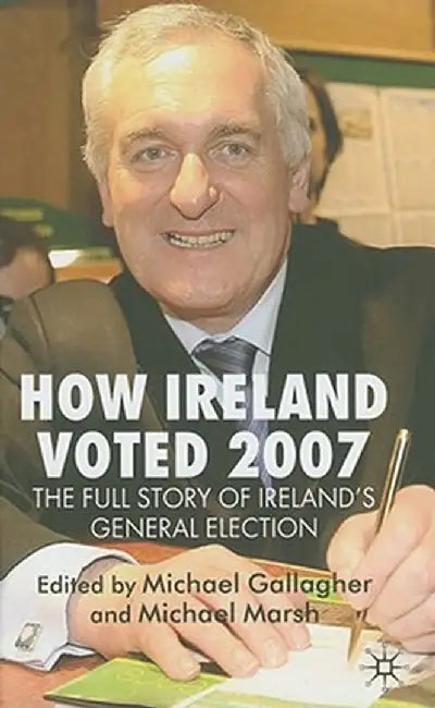 How Ireland Voted 2007: The Full Story of Ireland's General Election by M. Gallagher