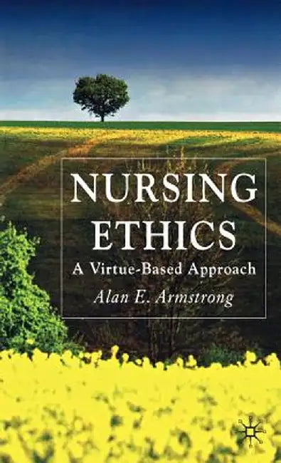 Nursing Ethics: A Virtue-Based Approach by A. Armstrong