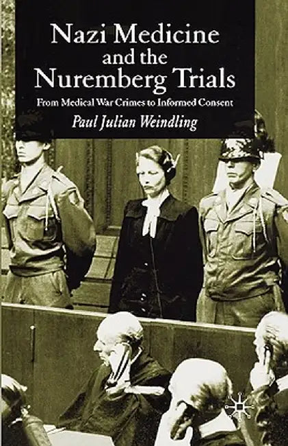 Nazi Medicine and the Nuremberg Trials: From Medical Warcrimes to Informed Consent by P. Weindling
