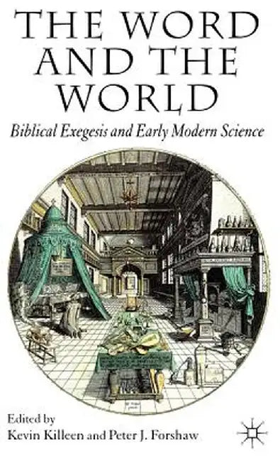 The Word and the World: Biblical Exegesis and Early Modern Science by K. Killeen