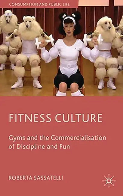 Fitness Culture: Gyms and the Commercialisation of Discipline and Fun by Roberta Sassatelli