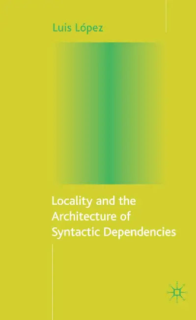 Locality and the Architecture of Syntactic Dependencies by L. López