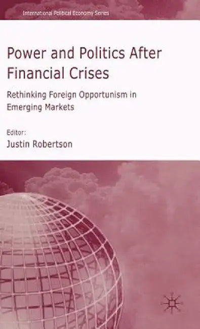 Power and Politics After Financial Crises: Rethinking Foreign Opportunism in Emerging Markets by J. Robertson