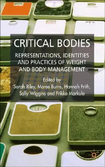 Critical Bodies: Representations, Identities and Practices of Weight and Body Management by S. Riley