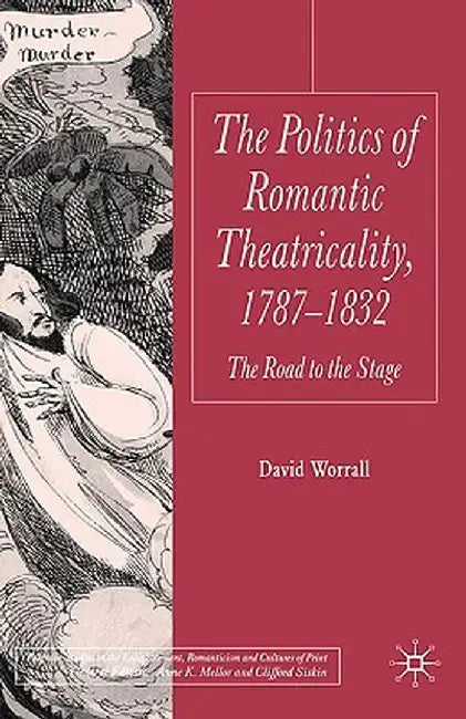 Politics of Romantic Theatricality, 1787-1832: The Road to the Stage by D. Worrall