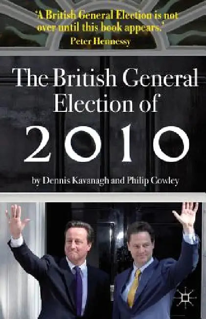 The British General Election of 2010 by Dennis Kavanagh, Philip Cowley