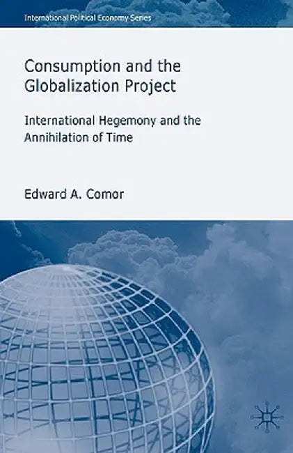 Consumption and the Globalization Project: International Hegemony and the Annihilation of Time by E. Comor