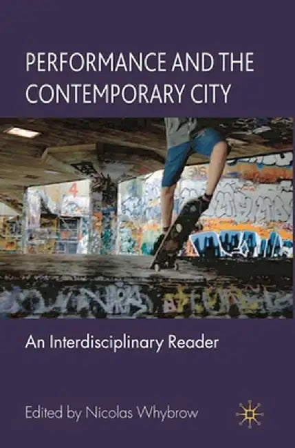 Performance and the Contemporary City: An Interdisciplinary Reader by Nicolas Whybrow