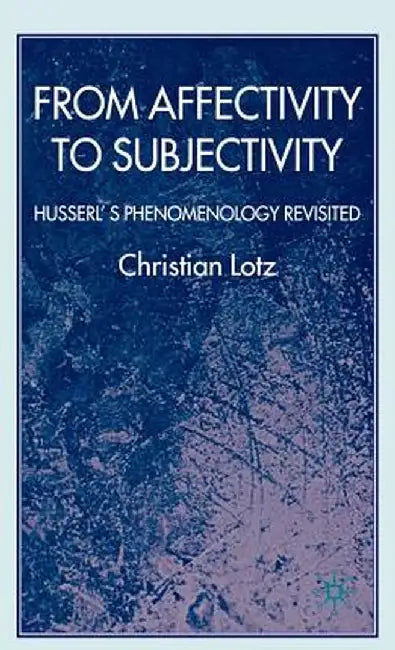 From Affectivity to Subjectivity: Husserl's Phenomenology Revisited by C. Lotz