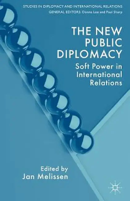The New Public Diplomacy: Soft Power in International Relations by J. Melissen