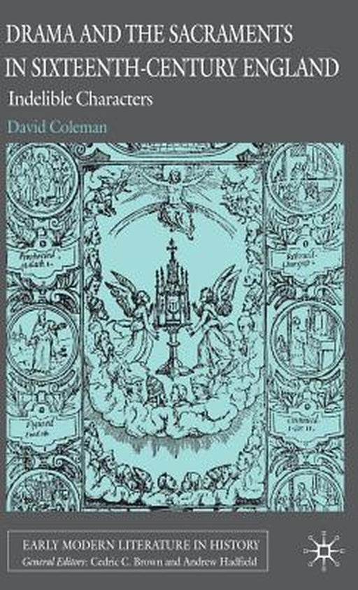 Drama and the Sacraments in Sixteenth-Century England: Indelible Characters by D. Coleman