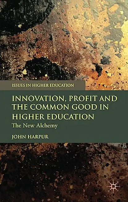 Innovation, Profit and the Common Good in Higher Education: The New Alchemy by J. Harpur