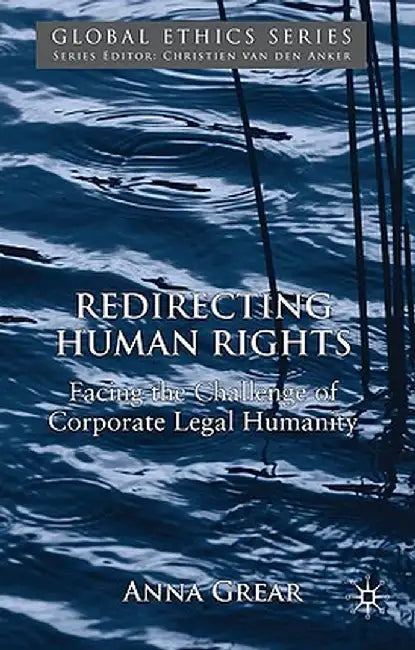 Redirecting Human Rights: Facing the Challenge of Corporate Legal Humanity by A. Grear