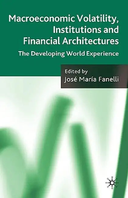 Macroeconomic Volatility, Institutions and Financial Architectures: The Developing World Experience by J. Fanelli