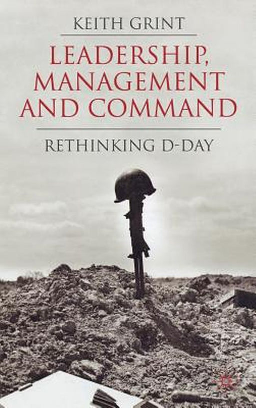 Leadership, Management and Command: Rethinking D-Day by K. Grint