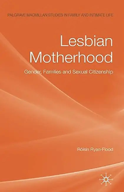 Lesbian Motherhood: Gender, Families and Sexual Citizenship by Róisín Ryan-Flood