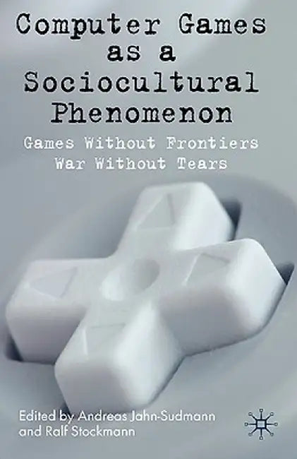 Computer Games as a Sociocultural Phenomenon: Games Without Frontiers - War Without Tears by A. Jahn-Sudmann