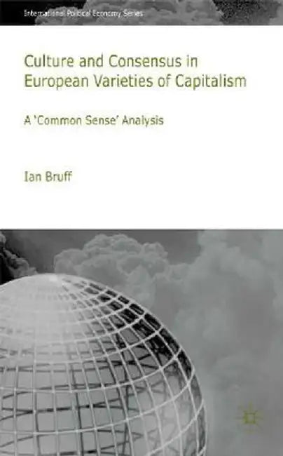 Culture and Consensus in European Varieties of Capitalism: A Common Sense Analysis by I. Bruff