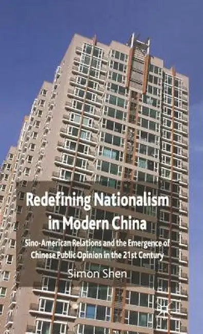 Redefining Nationalism in Modern China: Sino-American Relations and the Emergence of Chinese Public Opinion in the 21st Century by S. Shen