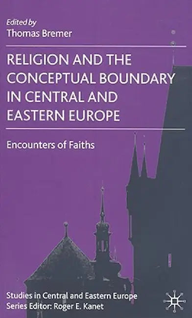 Religion and the Conceptual Boundary in Central and Eastern Europe: Encounters of Faiths by T. Bremer