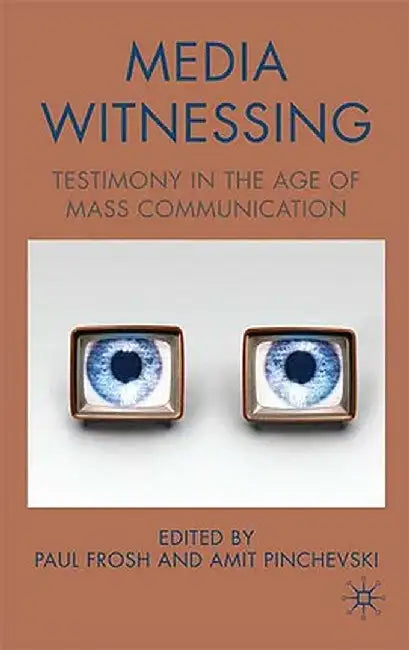 Media Witnessing: Testimony in the Age of Mass Communication by P. Frosh