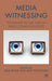 Media Witnessing: Testimony in the Age of Mass Communication by P. Frosh