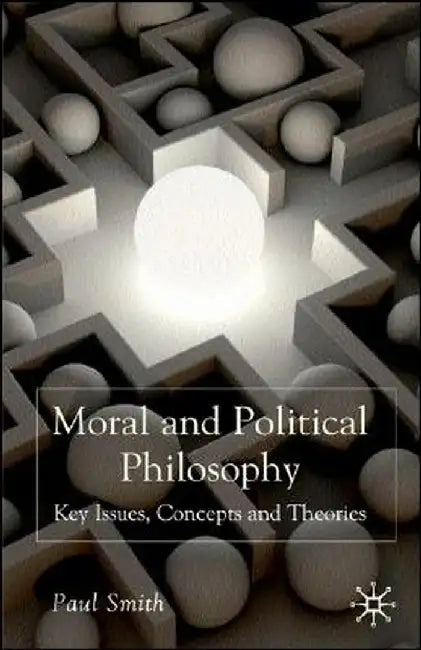 Moral and Political Philosophy: Key Issues, Concepts and Theories by Paul Smith
