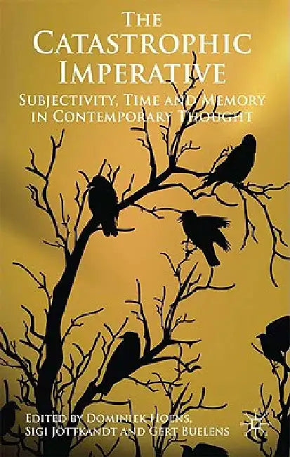 The Catastrophic Imperative: Subjectivity, Time and Memory in Contemporary Thought by D. Hoens, S. Jöttkandt, G. Buelens