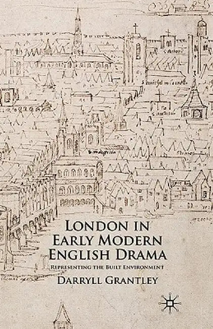 London in Early Modern English Drama: Representing the Built Environment by D. Grantley