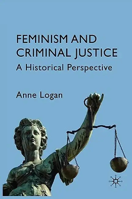 Feminism and Criminal Justice: A Historical Perspective by Anne Logan