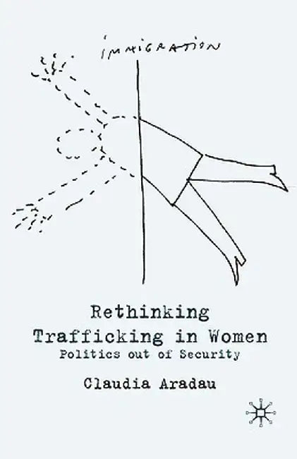 Rethinking Trafficking in Women: Politics Out of Security by C. Aradau