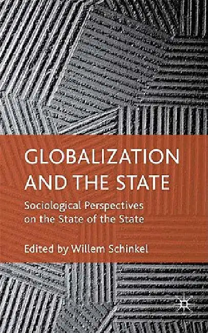 Globalization and the State: Sociological Perspectives on the State of the State by W. Schinkel