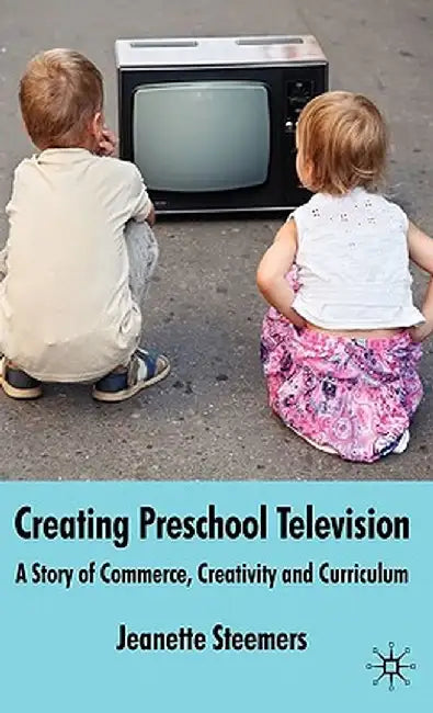 Creating Preschool Television: A Story of Commerce, Creativity and Curriculum by J. Steemers