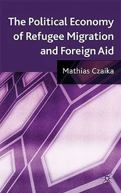 The Political Economy of Refugee Migration and Foreign Aid by M. Czaika