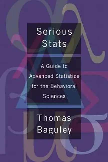 Serious Stats: A Guide to Advanced Statistics for the Behavioral Sciences by Thom Baguley