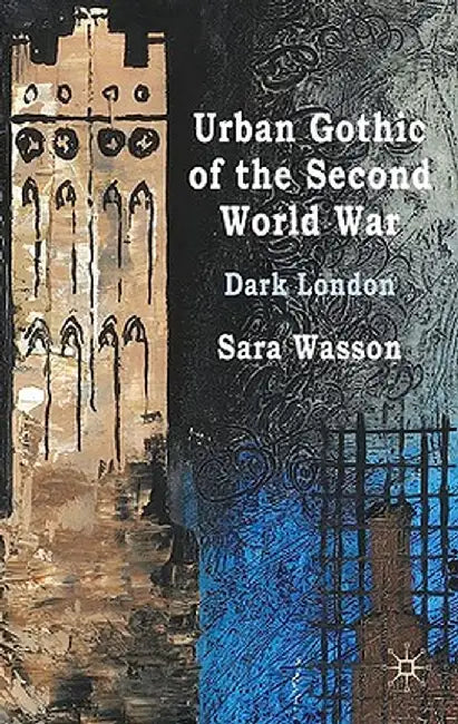 Urban Gothic of the Second World War: Dark London by S. Wasson