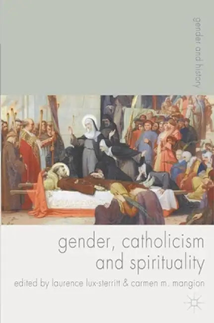 Gender, Catholicism and Spirituality: Women and the Roman Catholic Church in Britain and Europe, 1200-1900 by Laurence Lux-Sterritt