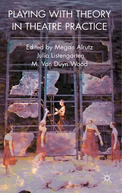 Playing with Theory in Theatre Practice by Megan Alrutz