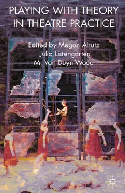 Playing with Theory in Theatre Practice by Megan Alrutz