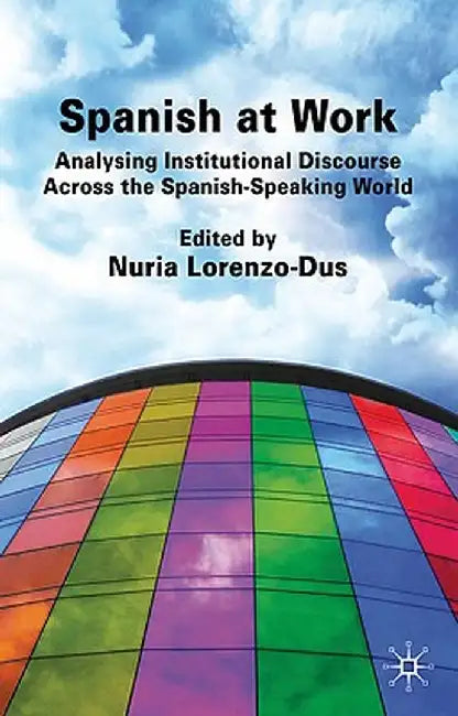 Spanish at Work: Analysing Institutional Discourse Across the Spanish-Speaking World by Nuria Lorenzo-Dus