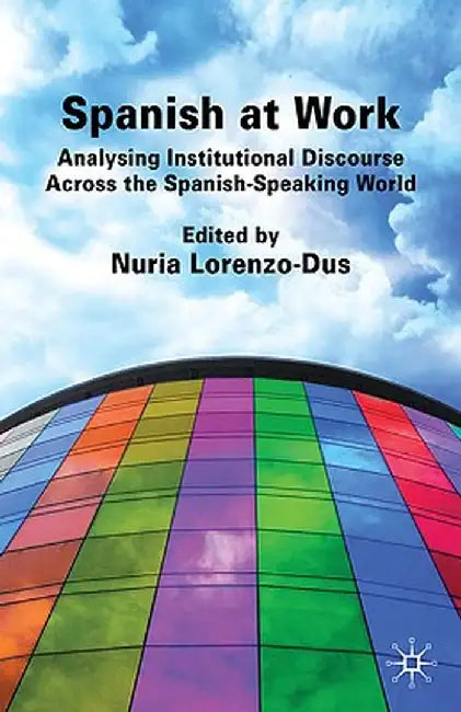 Spanish at Work: Analysing Institutional Discourse Across the Spanish-Speaking World by Nuria Lorenzo-Dus