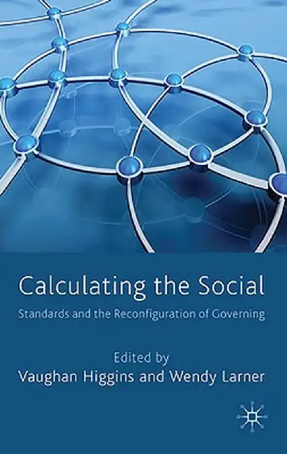 Calculating the Social: Standards and the Reconfiguration of Governing by V. Higgins