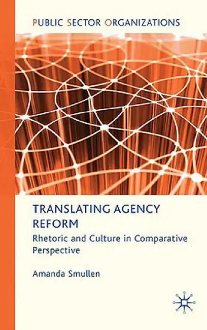 Translating Agency Reform: Rhetoric and Culture in Comparative Perspective by A. Smullen