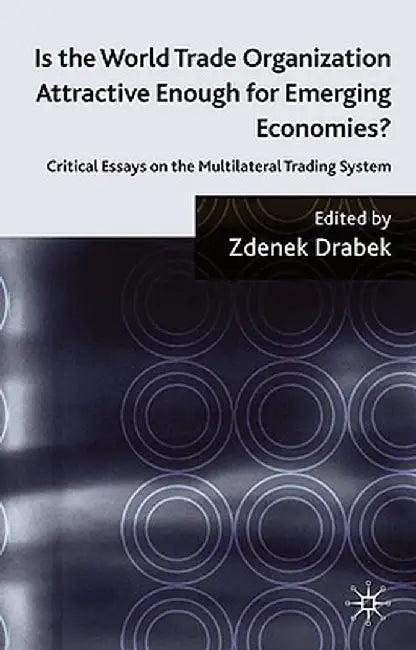 Is the World Trade Organization Attractive Enough for Emerging Economies?: Critical Essays on the Multilateral Trading System by Z. Drabek