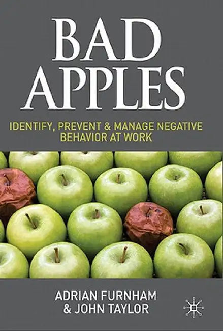 Bad Apples: Identify, Prevent & Manage Negative Behavior at Work by A. Furnham