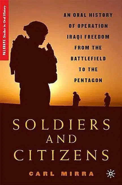 Soldiers and Citizens: An Oral History of Operation Iraqi Freedom from the Battlefield to the Pentagon by C. Mirra