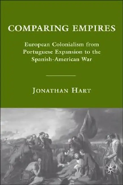 Comparing Empires: European Colonialism from Portuguese Expansion to the Spanish-American War by J. Hart